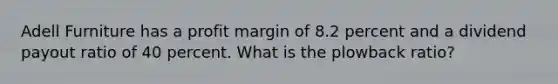 Adell Furniture has a profit margin of 8.2 percent and a dividend payout ratio of 40 percent. What is the plowback ratio?