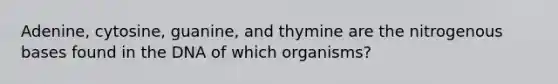 Adenine, cytosine, guanine, and thymine are the nitrogenous bases found in the DNA of which organisms?