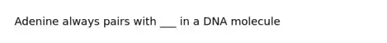 Adenine always pairs with ___ in a DNA molecule