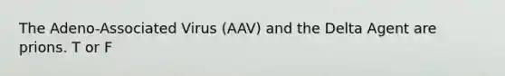 The Adeno-Associated Virus (AAV) and the Delta Agent are prions. T or F