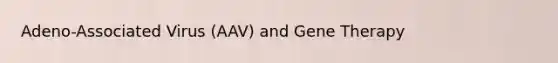 Adeno-Associated Virus (AAV) and Gene Therapy