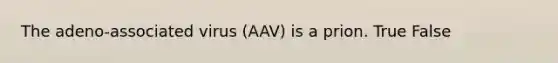 The adeno-associated virus (AAV) is a prion. True False