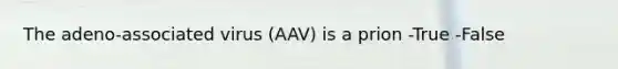 The adeno-associated virus (AAV) is a prion -True -False