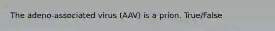 The adeno-associated virus (AAV) is a prion. True/False