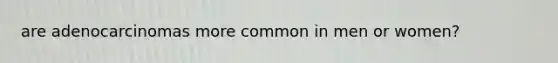 are adenocarcinomas more common in men or women?