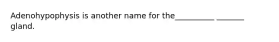 Adenohypophysis is another name for the__________ _______ gland.