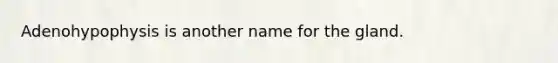 Adenohypophysis is another name for the gland.