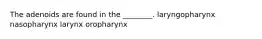 The adenoids are found in the ________. laryngopharynx nasopharynx larynx oropharynx