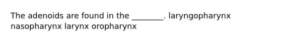 The adenoids are found in the ________. laryngopharynx nasopharynx larynx oropharynx