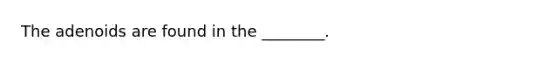 The adenoids are found in the ________.