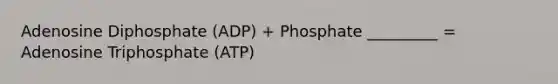 Adenosine Diphosphate (ADP) + Phosphate _________ = Adenosine Triphosphate (ATP)