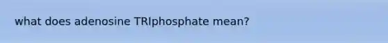 what does adenosine TRIphosphate mean?