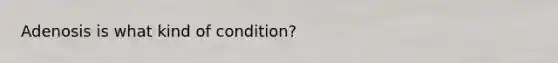 Adenosis is what kind of condition?