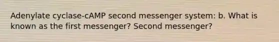 Adenylate cyclase-cAMP second messenger system: b. What is known as the first messenger? Second messenger?