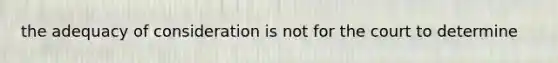 the adequacy of consideration is not for the court to determine