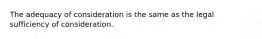 The adequacy of consideration is the same as the legal sufficiency of consideration.