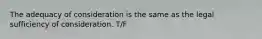 The adequacy of consideration is the same as the legal sufficiency of consideration. T/F