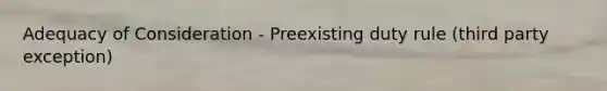 Adequacy of Consideration - Preexisting duty rule (third party exception)