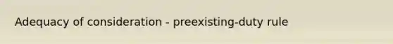 Adequacy of consideration - preexisting-duty rule