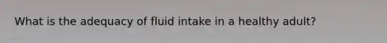What is the adequacy of <a href='https://www.questionai.com/knowledge/knna3JL0b3-fluid-intake' class='anchor-knowledge'>fluid intake</a> in a healthy adult?