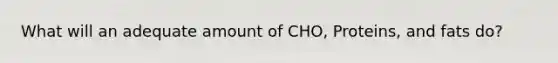 What will an adequate amount of CHO, Proteins, and fats do?