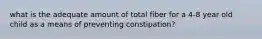 what is the adequate amount of total fiber for a 4-8 year old child as a means of preventing constipation?