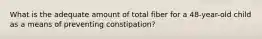 What is the adequate amount of total fiber for a 48-year-old child as a means of preventing constipation?