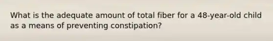 What is the adequate amount of total fiber for a 48-year-old child as a means of preventing constipation?