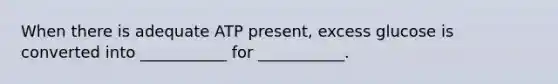 When there is adequate ATP present, excess glucose is converted into ___________ for ___________.