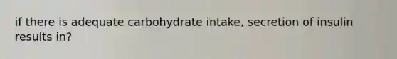 if there is adequate carbohydrate intake, secretion of insulin results in?