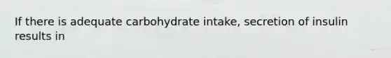 If there is adequate carbohydrate intake, secretion of insulin results in