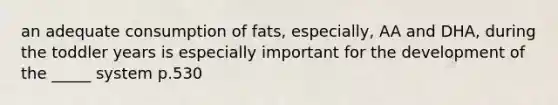 an adequate consumption of fats, especially, AA and DHA, during the toddler years is especially important for the development of the _____ system p.530