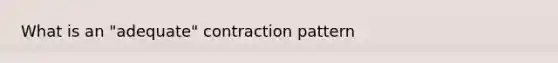 What is an "adequate" contraction pattern