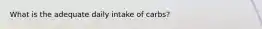What is the adequate daily intake of carbs?
