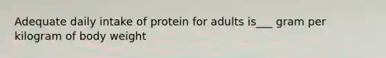 Adequate daily intake of protein for adults is___ gram per kilogram of body weight