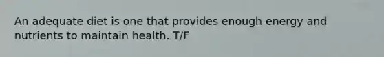 An adequate diet is one that provides enough energy and nutrients to maintain health. T/F