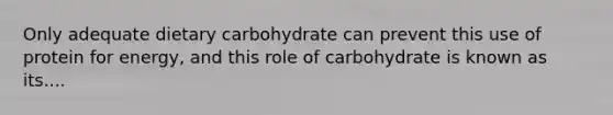 Only adequate dietary carbohydrate can prevent this use of protein for energy, and this role of carbohydrate is known as its....