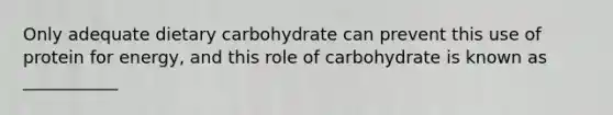 Only adequate dietary carbohydrate can prevent this use of protein for energy, and this role of carbohydrate is known as ___________