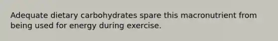 Adequate dietary carbohydrates spare this macronutrient from being used for energy during exercise.