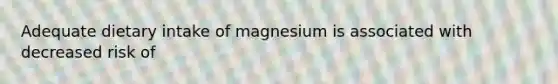 Adequate dietary intake of magnesium is associated with decreased risk of