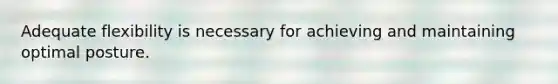 Adequate flexibility is necessary for achieving and maintaining optimal posture.