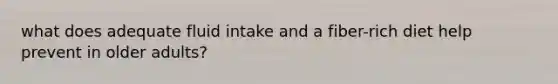 what does adequate fluid intake and a fiber-rich diet help prevent in older adults?