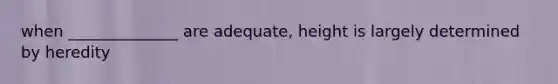 when ______________ are adequate, height is largely determined by heredity