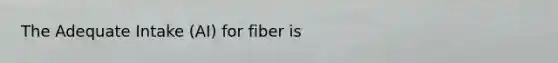 The Adequate Intake (AI) for fiber is