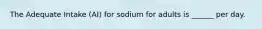 The Adequate Intake (AI) for sodium for adults is ______ per day.