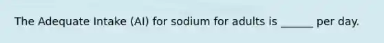 The Adequate Intake (AI) for sodium for adults is ______ per day.