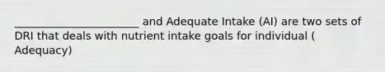 _______________________ and Adequate Intake (AI) are two sets of DRI that deals with nutrient intake goals for individual ( Adequacy)