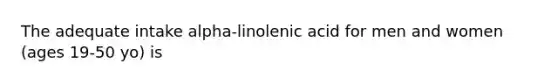 The adequate intake alpha-linolenic acid for men and women (ages 19-50 yo) is