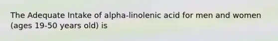 The Adequate Intake of alpha-linolenic acid for men and women (ages 19-50 years old) is