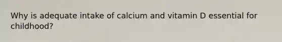 Why is adequate intake of calcium and vitamin D essential for childhood?